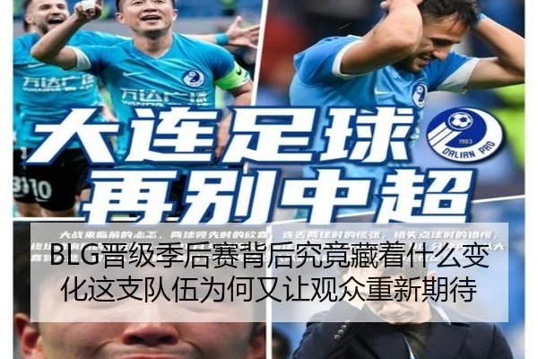 BLG晋级季后赛背后究竟藏着什么变化这支队伍为何又让观众重新期待（dbbuyu）
